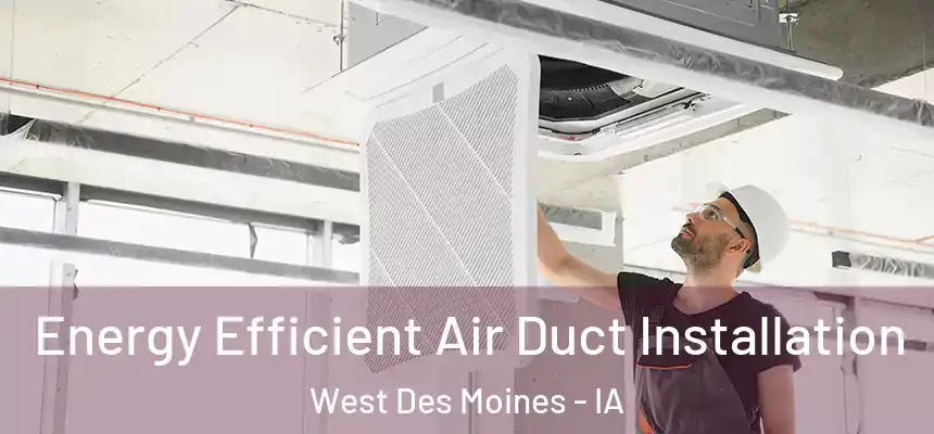  Energy Efficient Air Duct Installation West Des Moines - IA